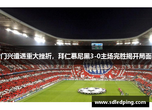门兴遭遇重大挫折，拜仁慕尼黑3-0主场完胜揭开局面