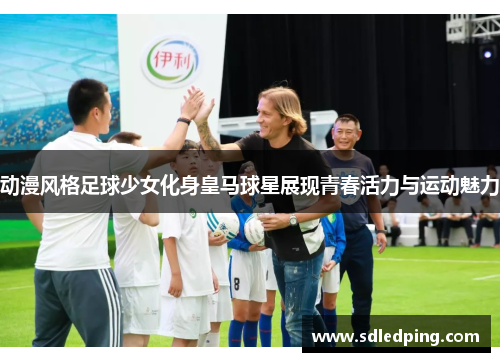 动漫风格足球少女化身皇马球星展现青春活力与运动魅力
