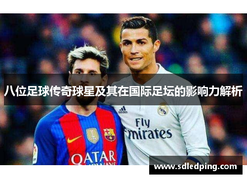八位足球传奇球星及其在国际足坛的影响力解析