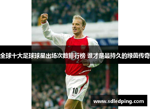 全球十大足球球星出场次数排行榜 谁才是最持久的绿茵传奇