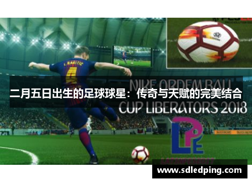二月五日出生的足球球星：传奇与天赋的完美结合