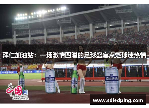 拜仁加油站：一场激情四溢的足球盛宴点燃球迷热情