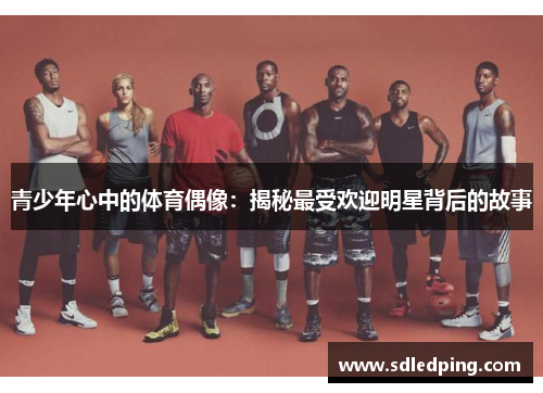 青少年心中的体育偶像：揭秘最受欢迎明星背后的故事