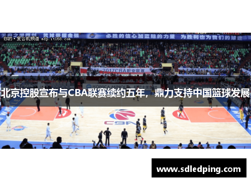 北京控股宣布与CBA联赛续约五年，鼎力支持中国篮球发展