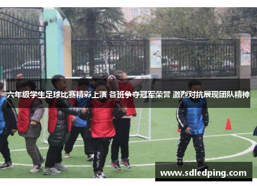 六年级学生足球比赛精彩上演 各班争夺冠军荣誉 激烈对抗展现团队精神